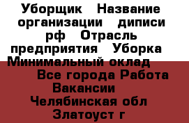 Уборщик › Название организации ­ диписи.рф › Отрасль предприятия ­ Уборка › Минимальный оклад ­ 12 000 - Все города Работа » Вакансии   . Челябинская обл.,Златоуст г.